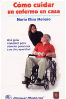 Cómo Cuidar Un Enfermo En Casa. Una Guía Completa Para Atender Personas Con Discapacidad