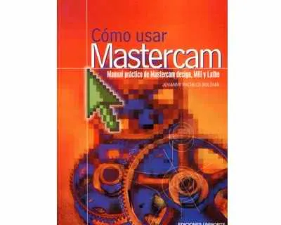 Cómo Usar Mastercam. Manual Práctico De Mastercam Design, Mill Y Lathe
